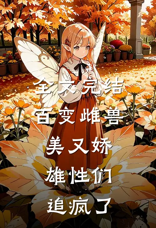全文完结百变雌兽美又娇，雄性们追疯了