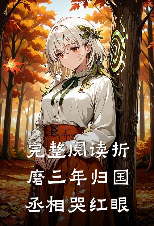完整阅读折磨三年归国，丞相哭红眼
