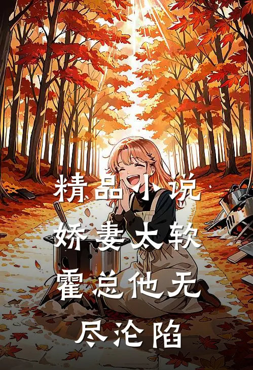 精品小说娇妻太软，霍总他无尽沦陷