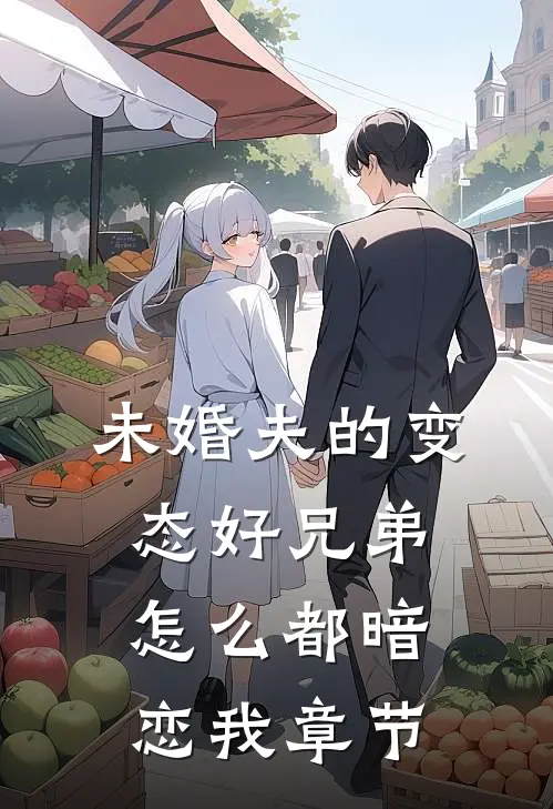 未婚夫的变态好兄弟怎么都暗恋我章节