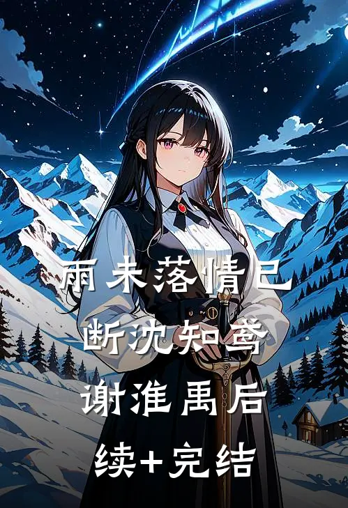 雨未落情已断沈知鸢谢淮禹后续+完结
