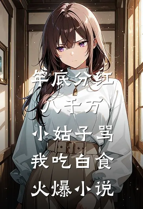 年底分红八千万，小姑子骂我吃白食火爆小说