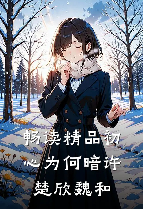 畅读精品初心为何暗许楚欣魏和