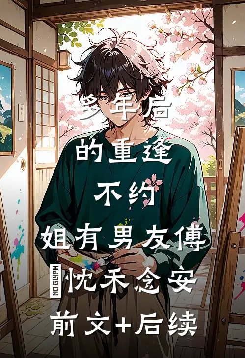 多年后的重逢，不约，姐有男友傅璟忱禾念安前文+后续