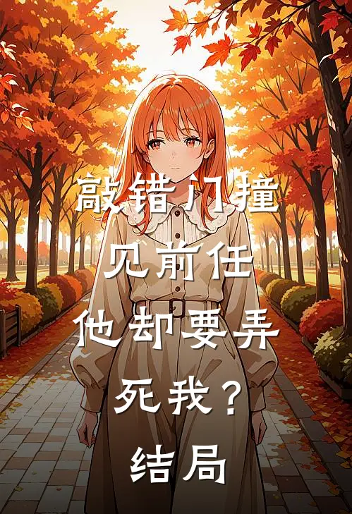 敲错门撞见前任,他却要弄死我?结局是