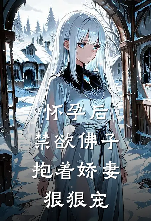 怀孕后，禁欲佛子抱着娇妻狠狠宠