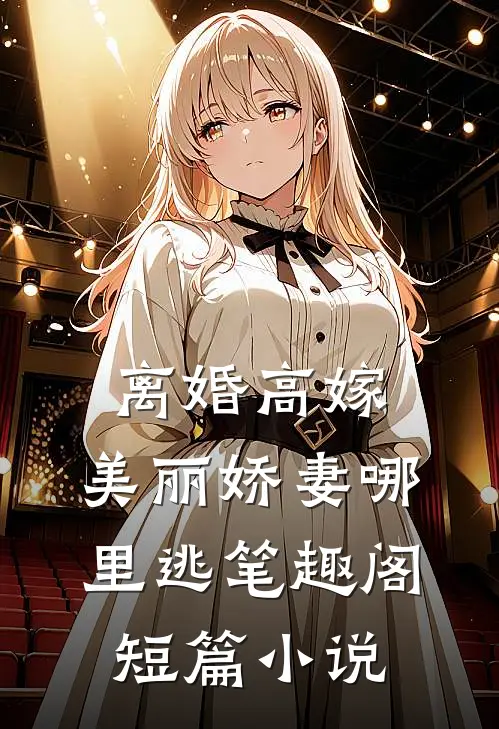 离婚高嫁:美丽娇妻哪里逃笔趣阁短篇小说