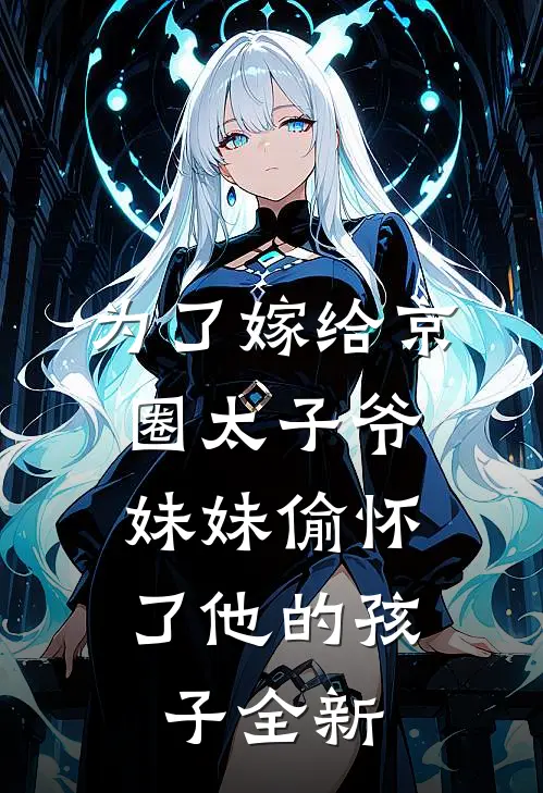 为了嫁给京圈太子爷,妹妹偷怀了他的孩子全新