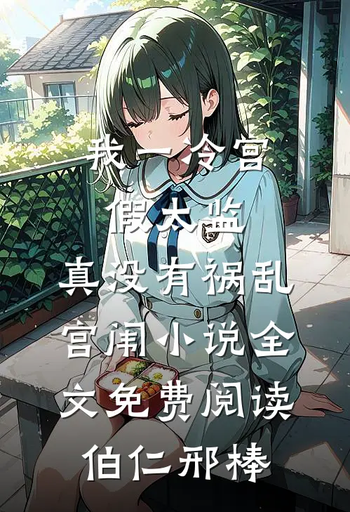 我一冷宫假太监，真没有祸乱宫闱小说全文免费阅读伯仁邢棒