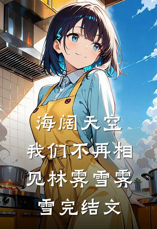 海阔天空，我们不再相见林霁雪霁雪完结文