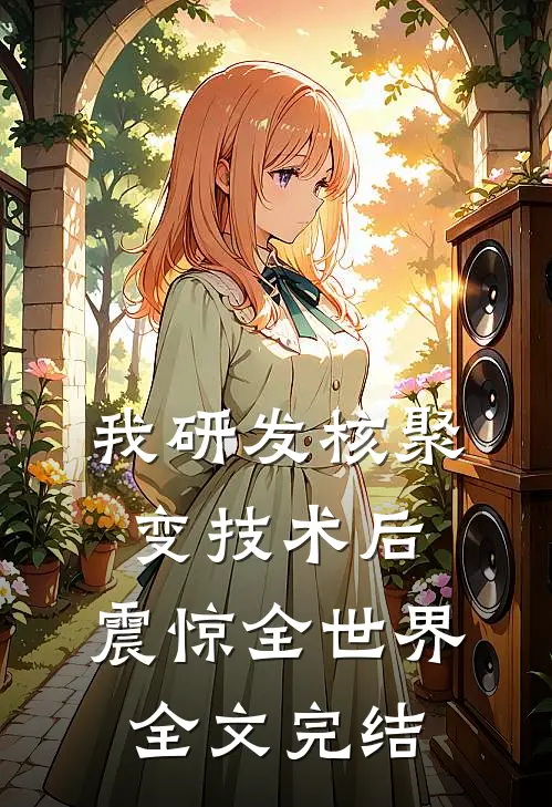 我研发核聚变技术后，震惊全世界全文完结