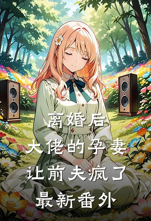 离婚后，大佬的孕妻让前夫疯了最新番外