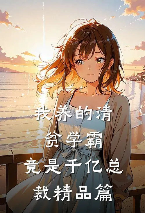 我养的清贫学霸，竟是千亿总裁精品篇