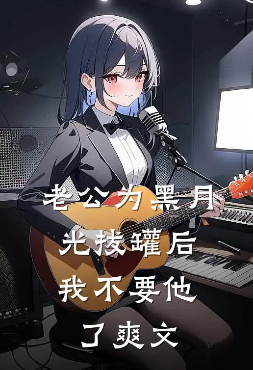 老公为黑月光拔罐后，我不要他了爽文