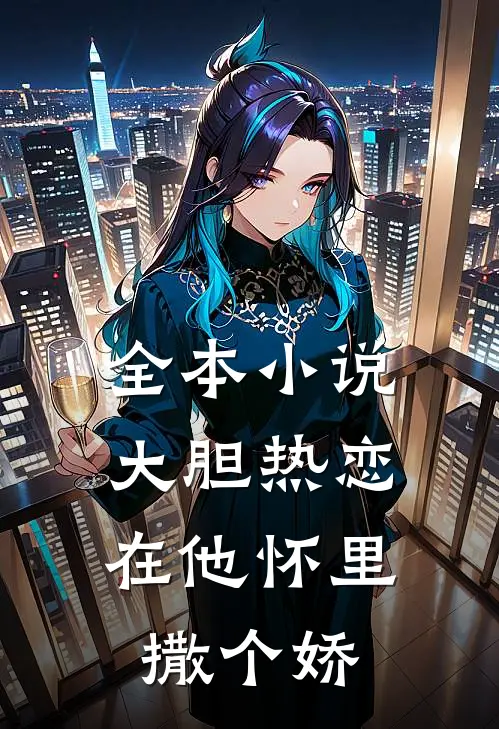 全本大胆热恋,在他怀里撒个娇全文阅读