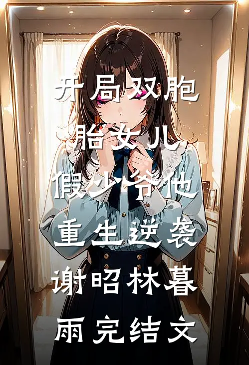 开局双胞胎女儿，假少爷他重生逆袭谢昭林暮雨完结文