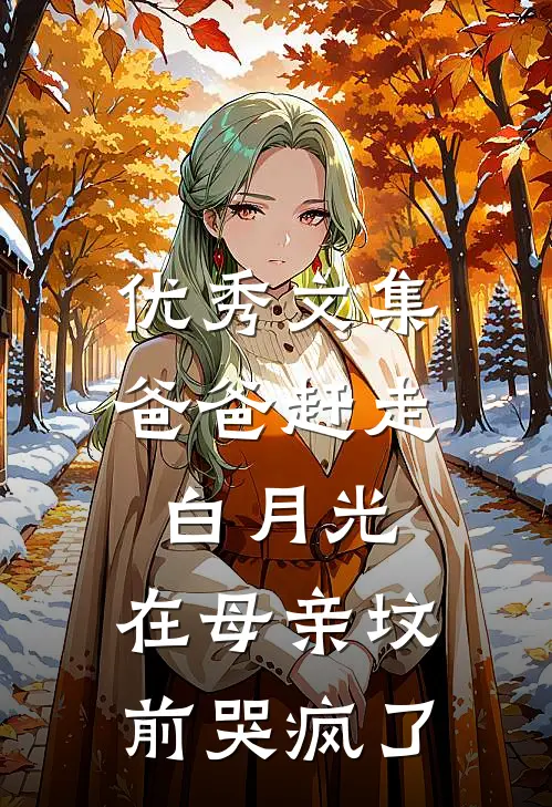 优秀文集爸爸赶走白月光，在母亲坟前哭疯了