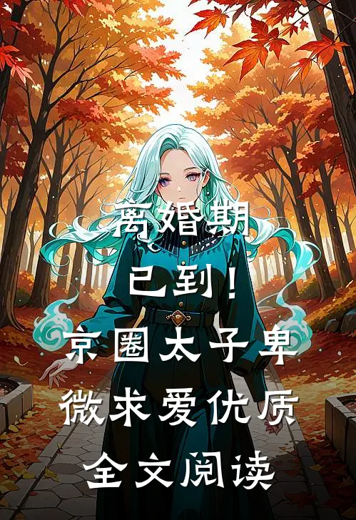 离婚期已到！京圈太子卑微求爱优质全文阅读