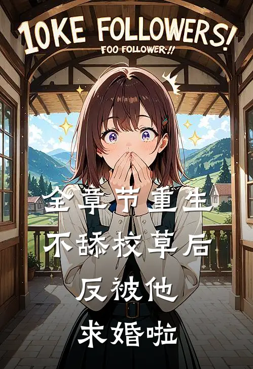 全章节重生不舔校草后，反被他求婚啦