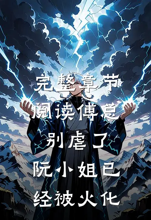 完整章节阅读傅总别虐了，阮小姐已经被火化