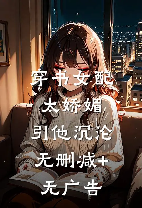 穿书女配太娇媚，引他沉沦无删减+无广告
