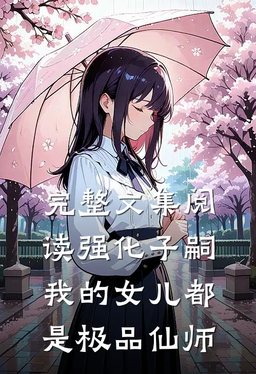 完整文集阅读强化子嗣，我的女儿都是极品仙师