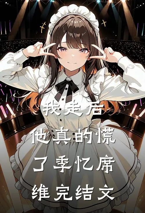 我走后，他真的慌了季忆席维完结文