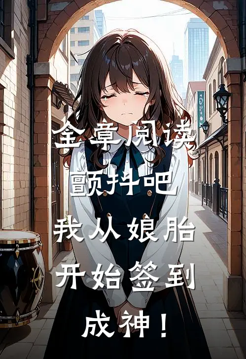 全章阅读颤抖吧，我从娘胎开始签到成神！