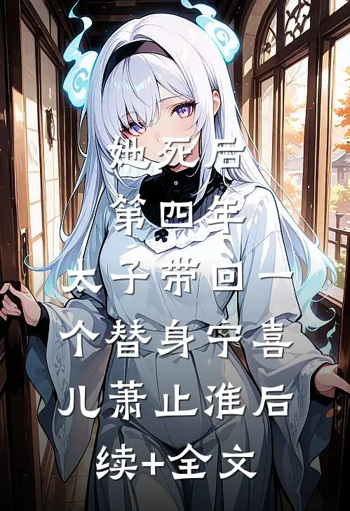 她死后第四年，太子带回一个替身宁喜儿萧止淮后续+全文