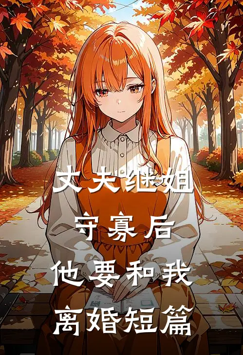 丈夫继姐守寡后,他要和我离婚短篇