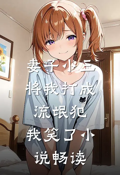 妻子小三将我打成流氓犯，我笑了小说畅读