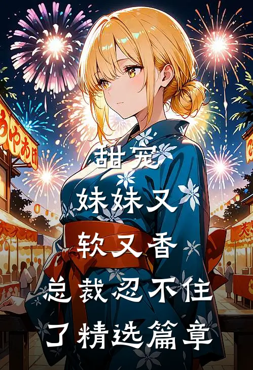 甜宠：妹妹又软又香，总裁忍不住了精选篇章