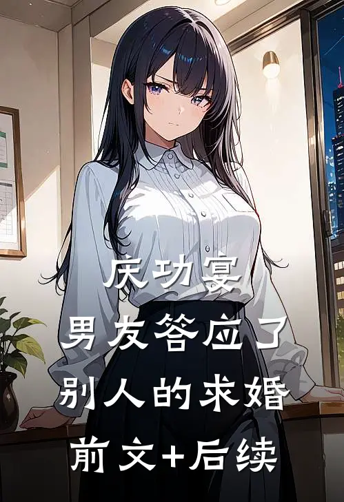 庆功宴，男友答应了别人的求婚前文+后续