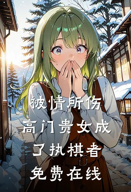 被情所伤，高门贵女成了执棋者免费在线
