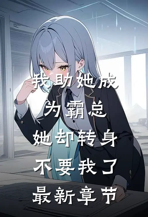 我助她成为霸总，她却转身不要我了最新章节