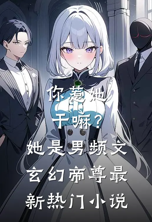你惹她干嘛？她是男频文玄幻帝尊最新热门小说