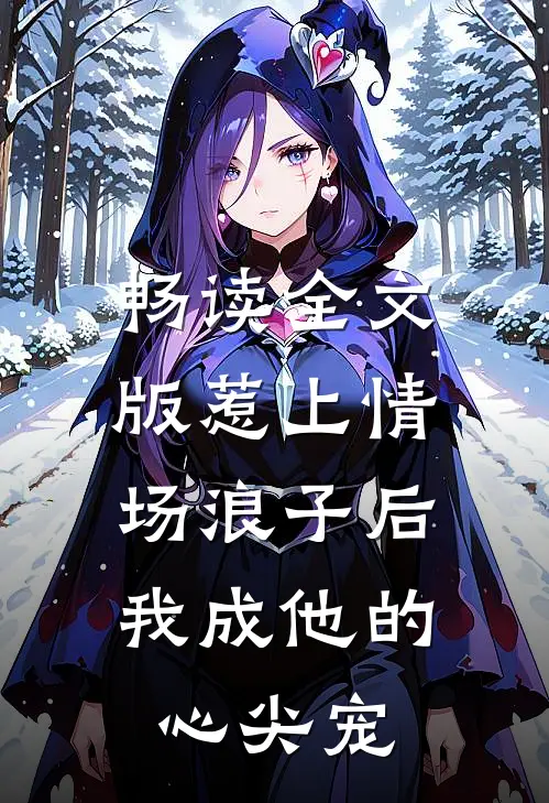 畅读全文版惹上情场浪子后，我成他的心尖宠