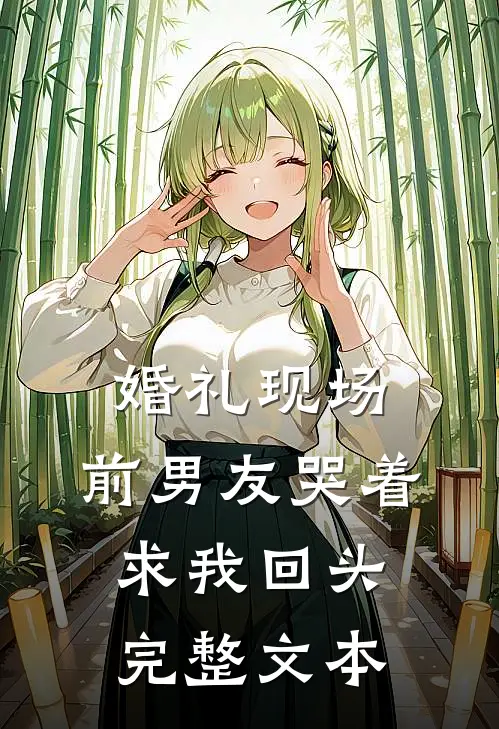 婚礼现场，前男友哭着求我回头完整文本