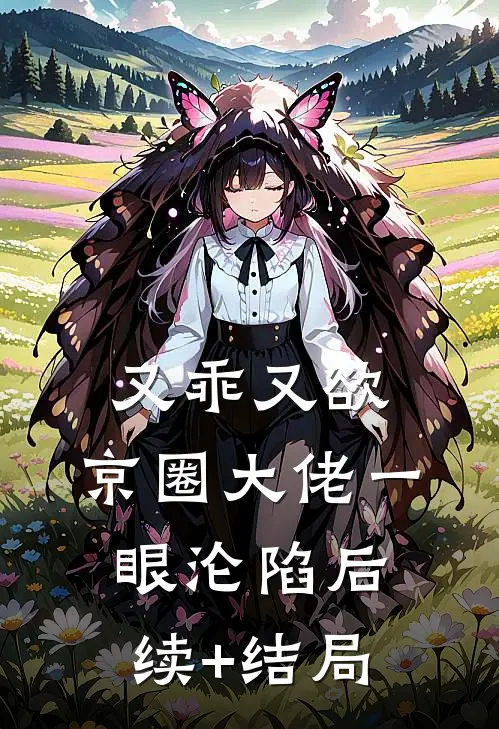 又乖又欲，京圈大佬一眼沦陷后续+结局