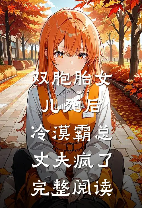 双胞胎女儿死后，冷漠霸总丈夫疯了完整阅读