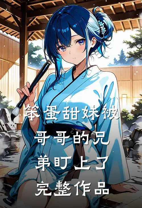 笨蛋甜妹被哥哥的兄弟盯上了完整作品