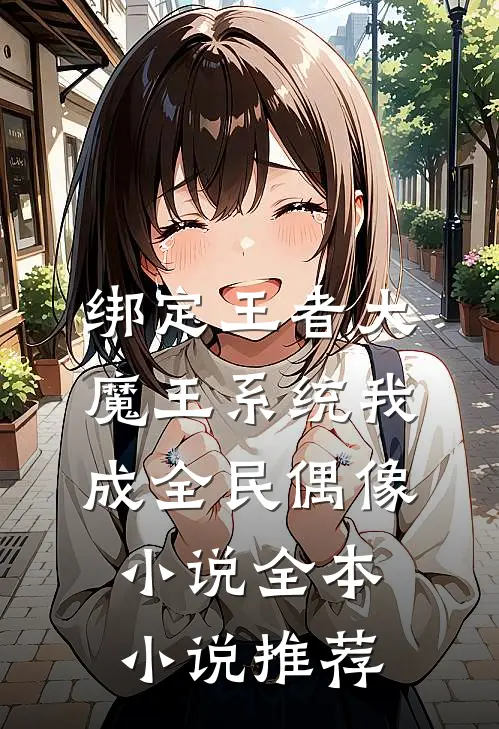 绑定王者大魔王系统我成全民偶像小说全本小说推荐