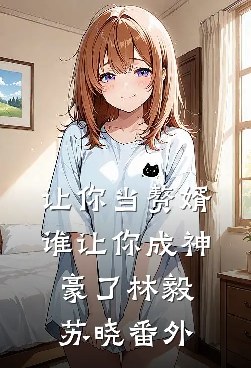 让你当赘婿，谁让你成神豪了林毅苏晓番外