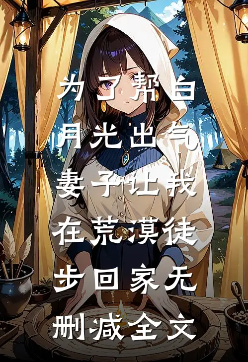 为了帮白月光出气，妻子让我在荒漠徒步回家无删减全文