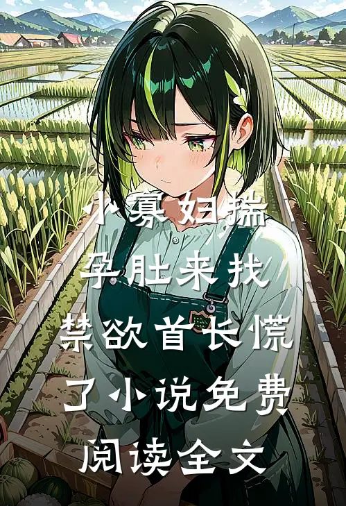 小寡妇揣孕肚来找，禁欲首长慌了小说免费阅读全文