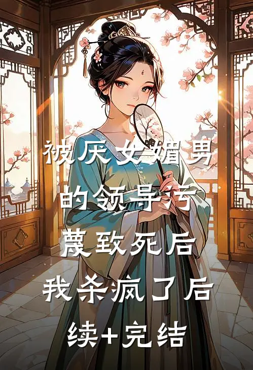 被厌女媚男的领导污蔑致死后，我杀疯了后续+完结
