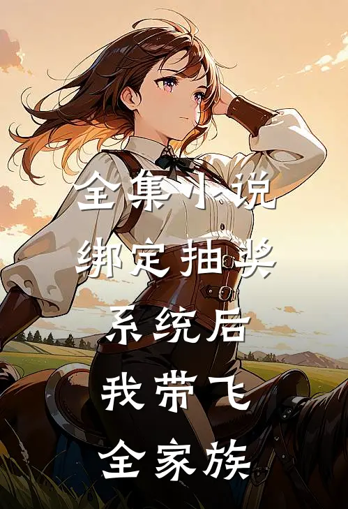 全集小说绑定抽奖系统后，我带飞全家族