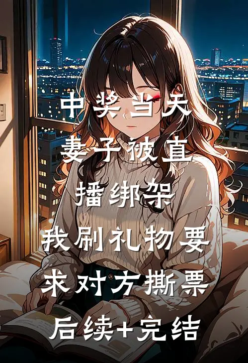 中奖当天妻子被直播绑架，我刷礼物要求对方撕票后续+完结