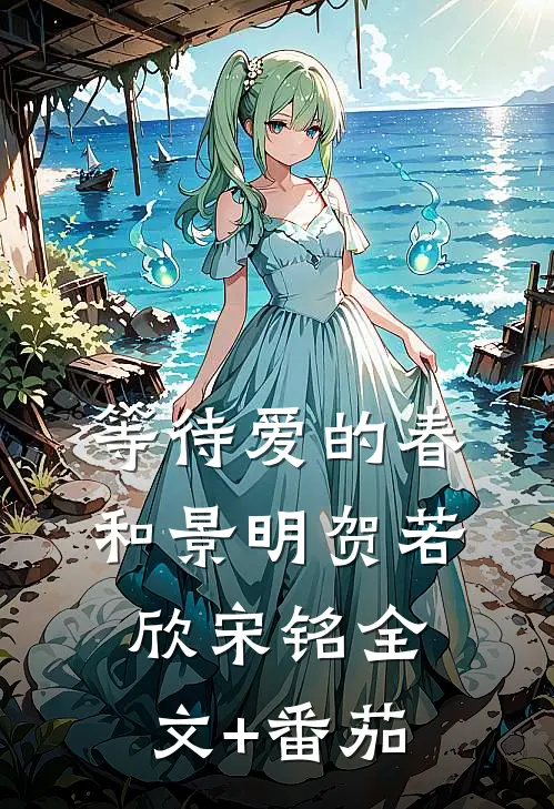 等待爱的春和景明贺若欣宋铭全文+番茄