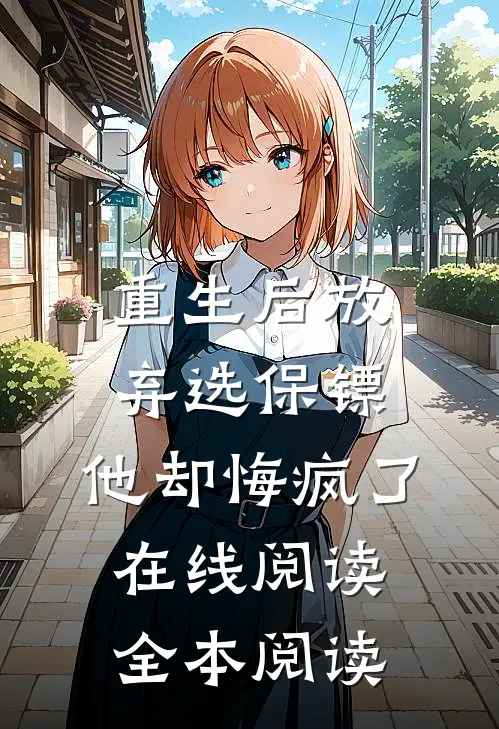 重生后放弃选保镖，他却悔疯了在线阅读全本阅读